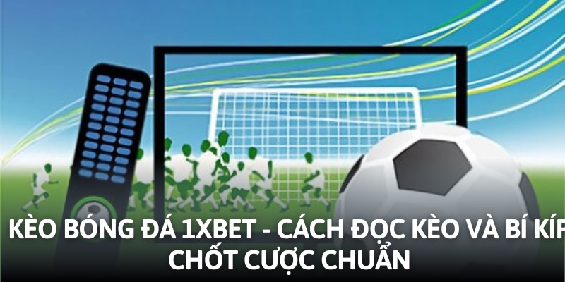 Kèo Bóng Đá 1xbet - Cách Đọc Kèo Và Bí Kíp Chốt Cược Chuẩn